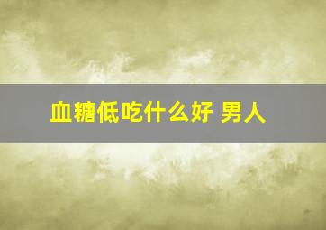 血糖低吃什么好 男人